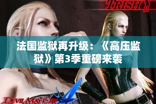 法国监狱再升级：《高压监狱》第3季重磅来袭