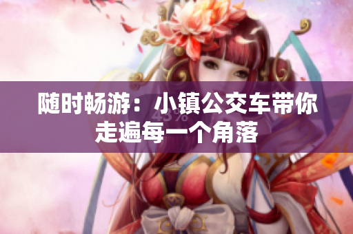随时畅游：小镇公交车带你走遍每一个角落