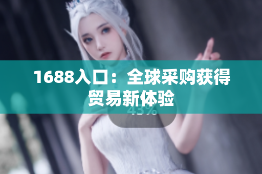 1688入口：全球采购获得贸易新体验