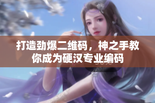 打造劲爆二维码，神之手教你成为硬汉专业编码