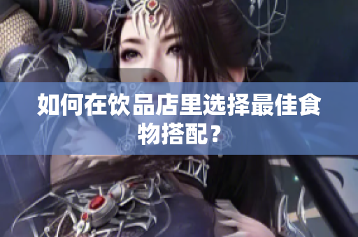 如何在饮品店里选择最佳食物搭配？