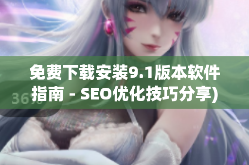 免费下载安装9.1版本软件指南 - SEO优化技巧分享)