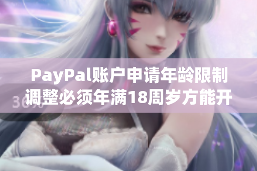 PayPal账户申请年龄限制调整必须年满18周岁方能开通