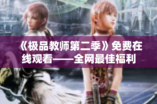 《极品教师第二季》免费在线观看——全网最佳福利