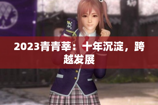2023青青莘：十年沉淀，跨越发展