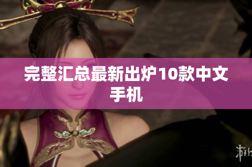 完整汇总最新出炉10款中文手机