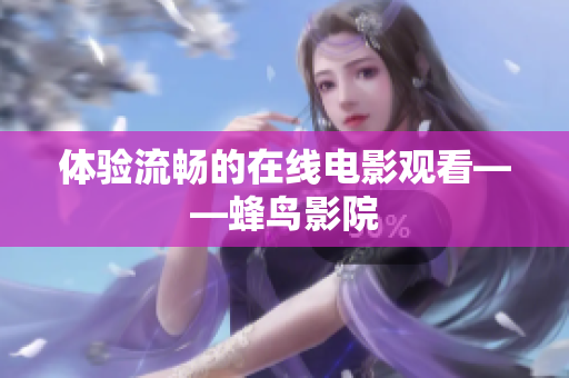 体验流畅的在线电影观看——蜂鸟影院