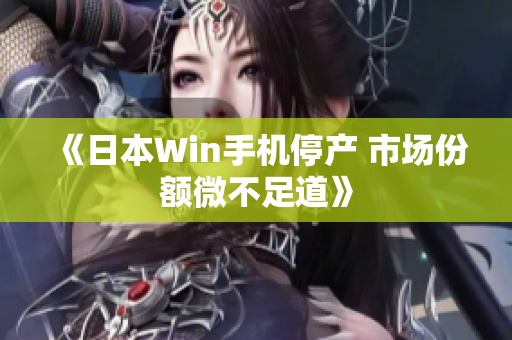 《日本Win手机停产 市场份额微不足道》
