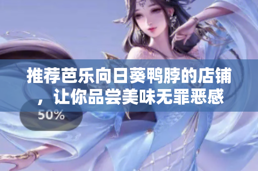 推荐芭乐向日葵鸭脖的店铺，让你品尝美味无罪恶感