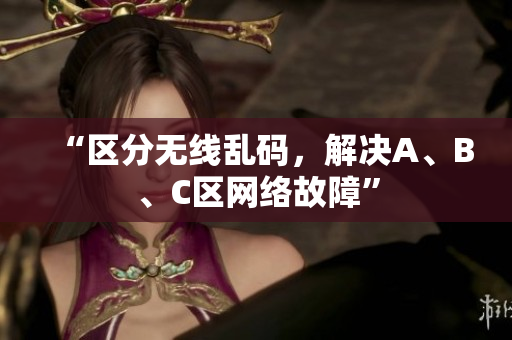 “区分无线乱码，解决A、B、C区网络故障”