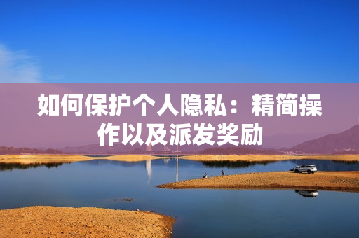 如何保护个人隐私：精简操作以及派发奖励