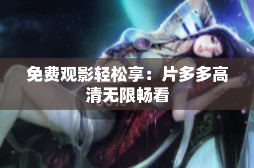 免费观影轻松享：片多多高清无限畅看
