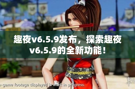趣夜v6.5.9发布，探索趣夜v6.5.9的全新功能！