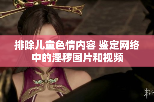 排除儿童色情内容 鉴定网络中的淫秽图片和视频