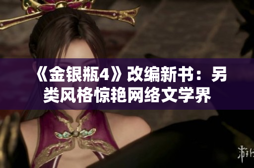 《金银瓶4》改编新书：另类风格惊艳网络文学界