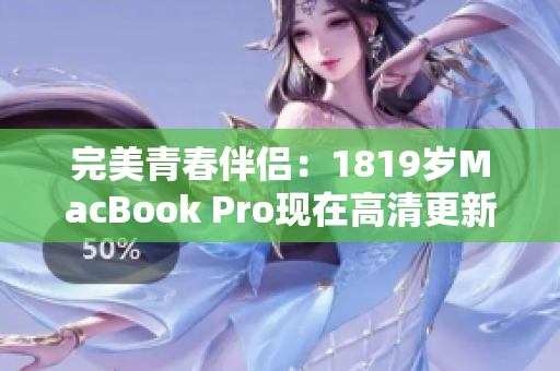 完美青春伴侣：1819岁MacBook Pro现在高清更新