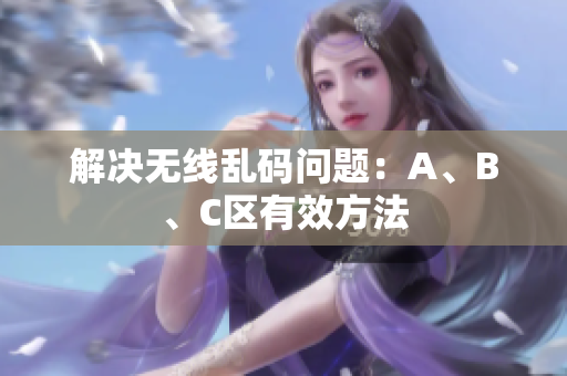 解决无线乱码问题：A、B、C区有效方法