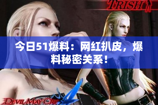 今日51爆料：网红扒皮，爆料秘密关系！