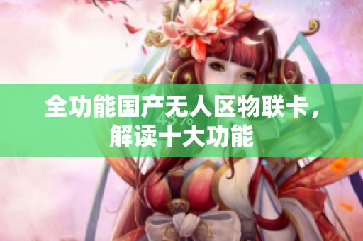 全功能国产无人区物联卡，解读十大功能