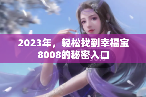 2023年，轻松找到幸福宝8008的秘密入口