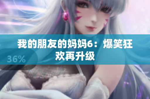 我的朋友的妈妈6：爆笑狂欢再升级