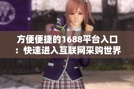 方便便捷的1688平台入口：快速进入互联网采购世界