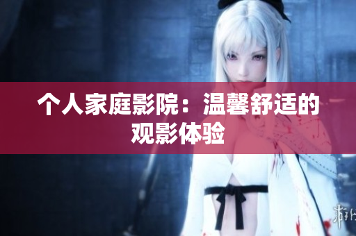 个人家庭影院：温馨舒适的观影体验