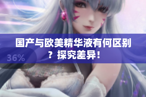 国产与欧美精华液有何区别？探究差异！