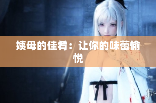 姨母的佳肴：让你的味蕾愉悦