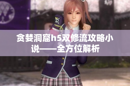 贪婪洞窟h5双修流攻略小说——全方位解析