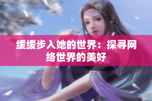 缓缓步入她的世界：探寻网络世界的美好
