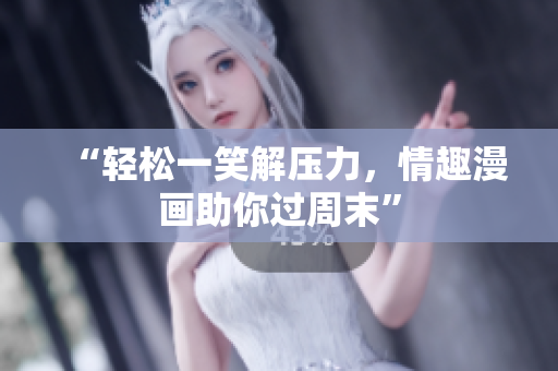“轻松一笑解压力，情趣漫画助你过周末”