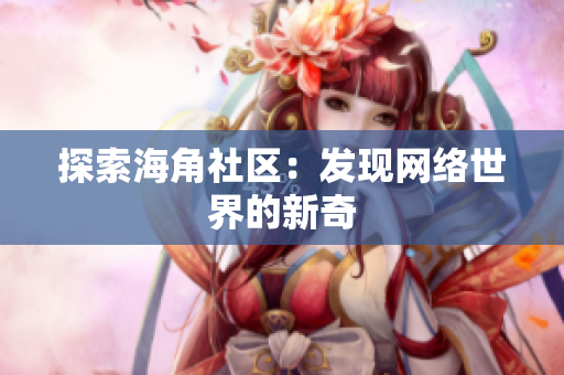 探索海角社区：发现网络世界的新奇