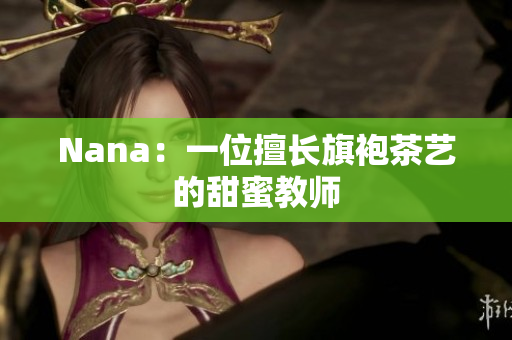 Nana：一位擅长旗袍茶艺的甜蜜教师