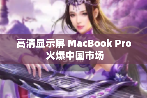 高清显示屏 MacBook Pro 火爆中国市场