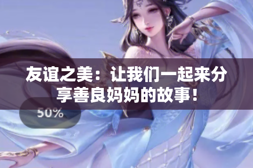 友谊之美：让我们一起来分享善良妈妈的故事！