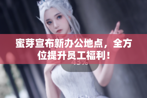 蜜芽宣布新办公地点，全方位提升员工福利！