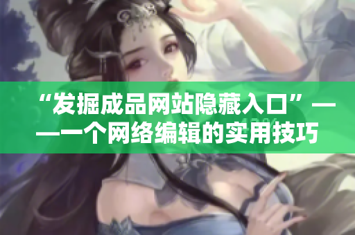“发掘成品网站隐藏入口”——一个网络编辑的实用技巧