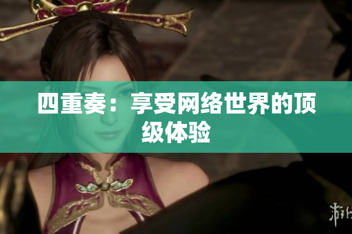 四重奏：享受网络世界的顶级体验