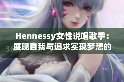 Hennessy女性说唱歌手：展现自我与追求实现梦想的力量