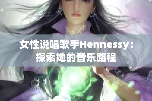 女性说唱歌手Hennessy：探索她的音乐路程