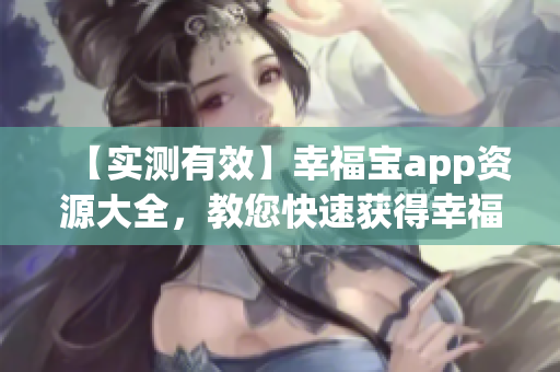 【实测有效】幸福宝app资源大全，教您快速获得幸福感