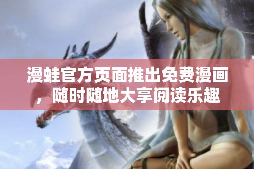 漫蛙官方页面推出免费漫画，随时随地大享阅读乐趣