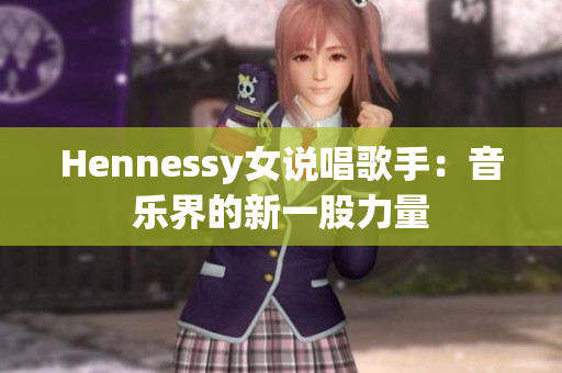Hennessy女说唱歌手：音乐界的新一股力量