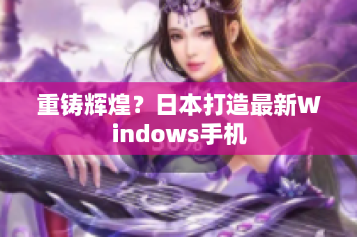 重铸辉煌？日本打造最新Windows手机