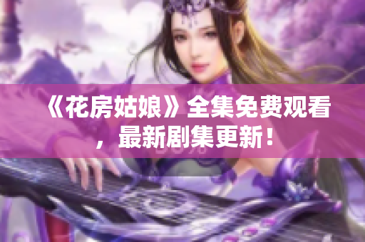 《花房姑娘》全集免费观看，最新剧集更新！