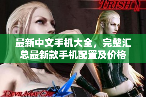 最新中文手机大全，完整汇总最新款手机配置及价格