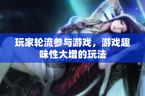 玩家轮流参与游戏，游戏趣味性大增的玩法