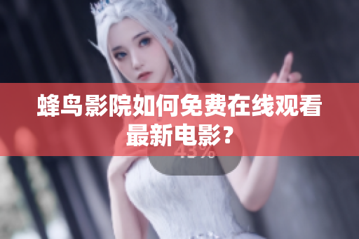 蜂鸟影院如何免费在线观看最新电影？