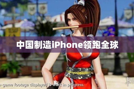 中国制造iPhone领跑全球